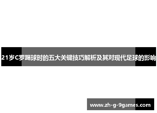 21岁C罗踢球时的五大关键技巧解析及其对现代足球的影响