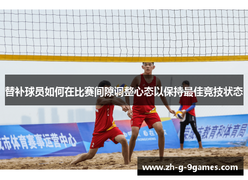 替补球员如何在比赛间隙调整心态以保持最佳竞技状态