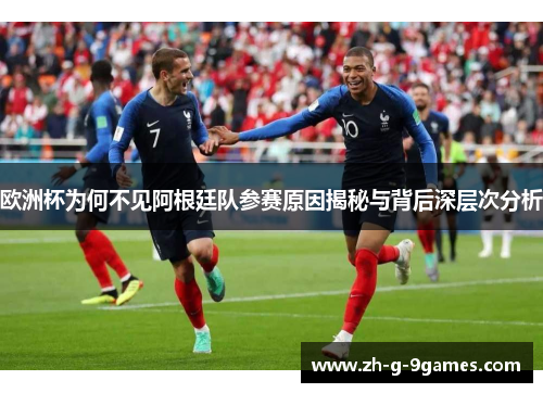 欧洲杯为何不见阿根廷队参赛原因揭秘与背后深层次分析