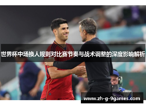 世界杯中场换人规则对比赛节奏与战术调整的深度影响解析