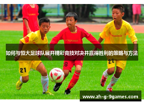 如何与恒大足球队展开精彩竞技对决并赢得胜利的策略与方法