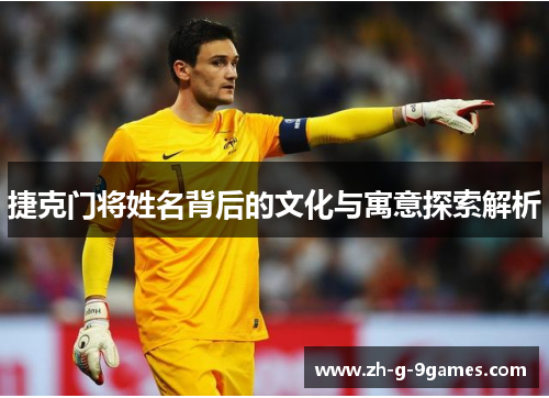 捷克门将姓名背后的文化与寓意探索解析