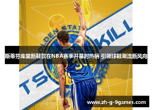 斯蒂芬库里新鞋款在NBA赛季开幕时热销 引领球鞋潮流新风向