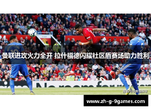 曼联进攻火力全开 拉什福德闪耀社区盾赛场助力胜利