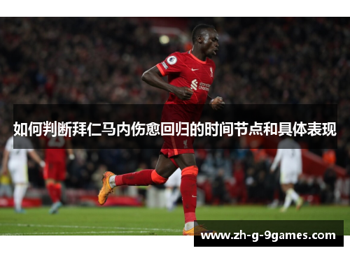 如何判断拜仁马内伤愈回归的时间节点和具体表现