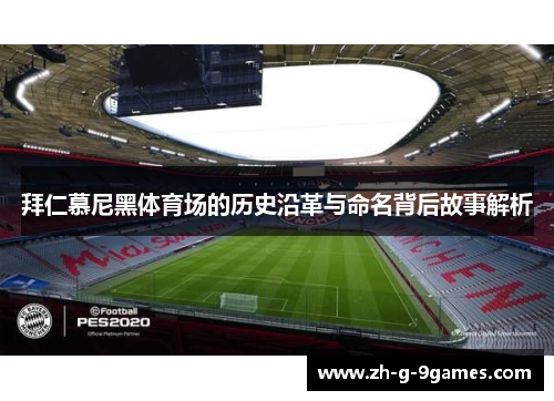 拜仁慕尼黑体育场的历史沿革与命名背后故事解析