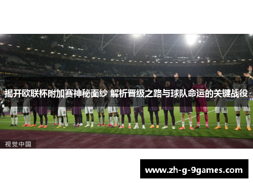 揭开欧联杯附加赛神秘面纱 解析晋级之路与球队命运的关键战役