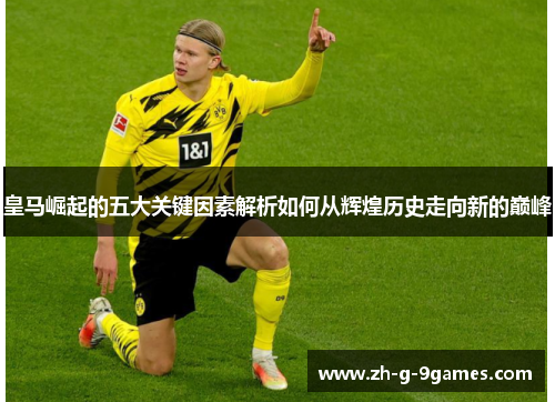 皇马崛起的五大关键因素解析如何从辉煌历史走向新的巅峰