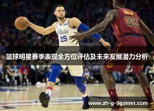 篮球明星赛季表现全方位评估及未来发展潜力分析