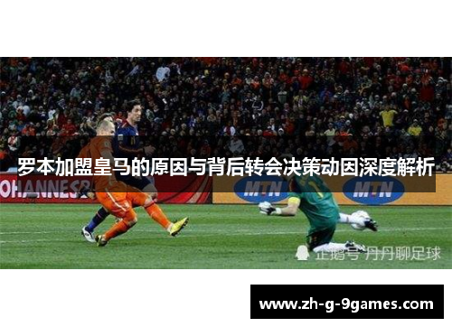 罗本加盟皇马的原因与背后转会决策动因深度解析