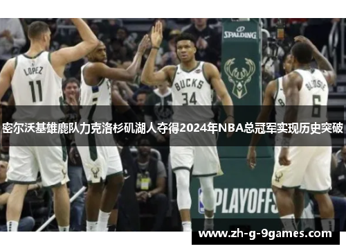 密尔沃基雄鹿队力克洛杉矶湖人夺得2024年NBA总冠军实现历史突破