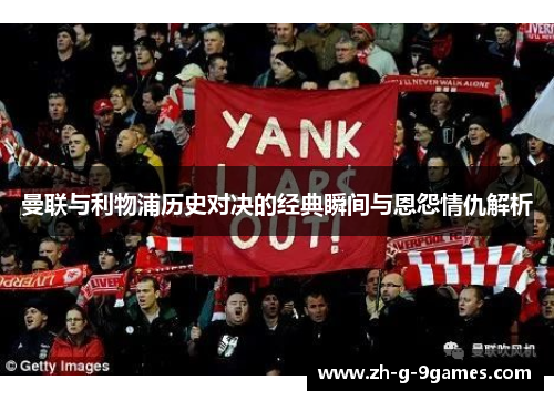 曼联与利物浦历史对决的经典瞬间与恩怨情仇解析