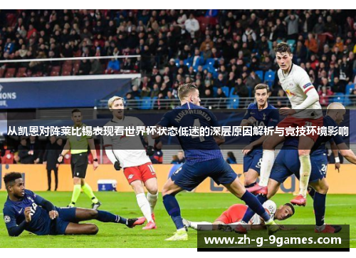 从凯恩对阵莱比锡表现看世界杯状态低迷的深层原因解析与竞技环境影响
