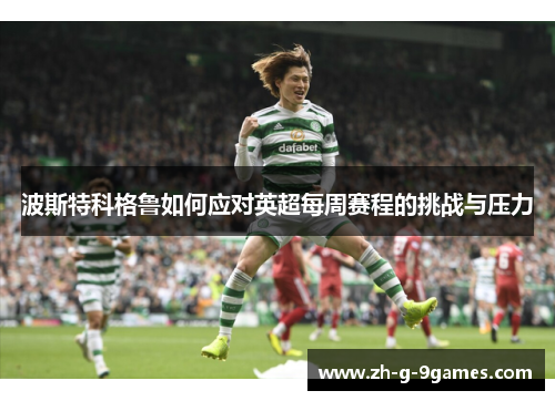 波斯特科格鲁如何应对英超每周赛程的挑战与压力